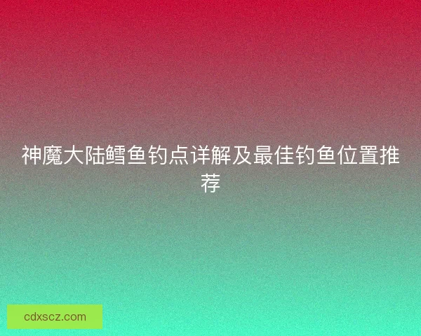 神魔大陆鳕鱼钓点详解及最佳钓鱼位置推荐