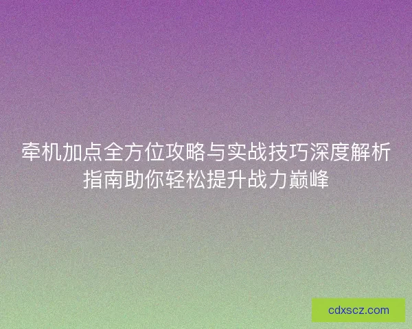 牵机加点全方位攻略与实战技巧深度解析指南助你轻松提升战力巅峰
