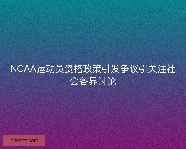 NCAA运动员资格政策引发争议引关注社会各界讨论