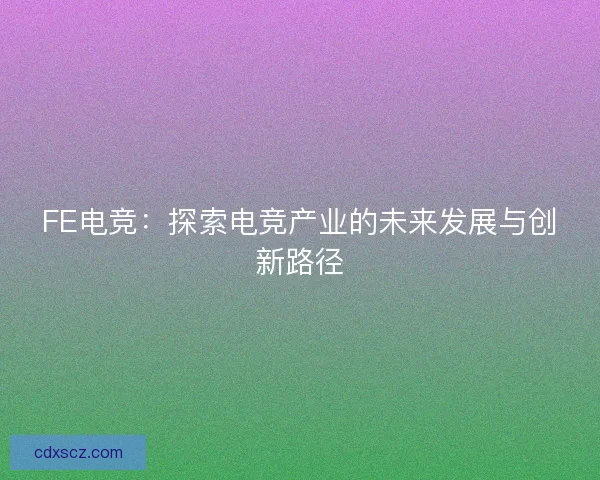 FE电竞：探索电竞产业的未来发展与创新路径