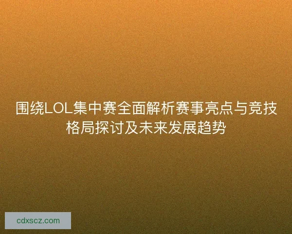 围绕LOL集中赛全面解析赛事亮点与竞技格局探讨及未来发展趋势
