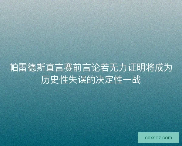 帕雷德斯直言赛前言论若无力证明将成为历史性失误的决定性一战
