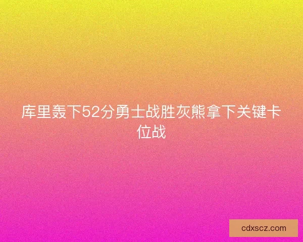 库里轰下52分勇士战胜灰熊拿下关键卡位战 库里轰下52分勇士战胜灰熊拿下关键卡位战