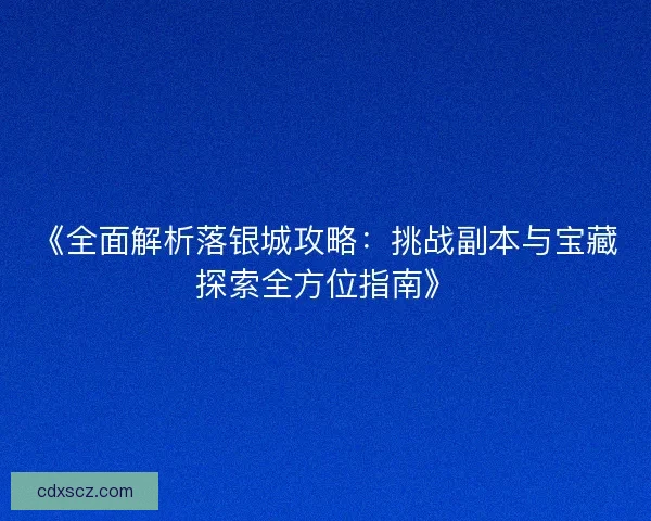 《全面解析落银城攻略：挑战副本与宝藏探索全方位指南》
