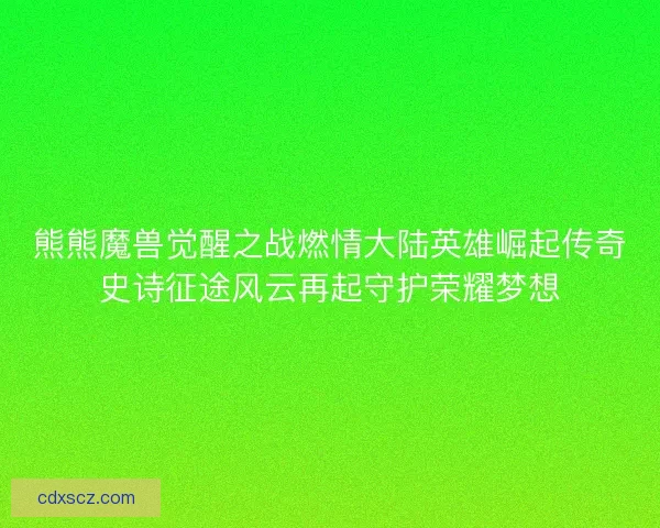 熊熊魔兽觉醒之战燃情大陆英雄崛起传奇史诗征途风云再起守护荣耀梦想